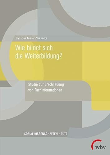 Müller-Naevecke, Christina Wie bildet sich die Weiterbildung?: Studie zur Erschließung von Fachinformationen (Sozialwissenschaften heute)