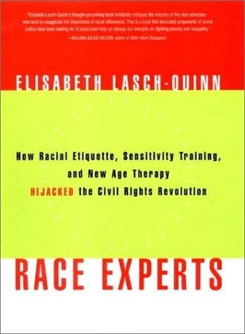 Lasch-Quinn, Elisabeth Race Experts: How Racial Etiquette, Sensitivity Training, and New Age Therapy Hijacked the Civil Rights Revolution