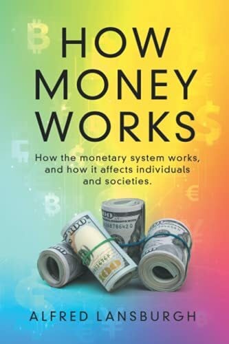 Lansburgh, Alfred How money works: How the monetary system works, and how it affects individuals and societies.