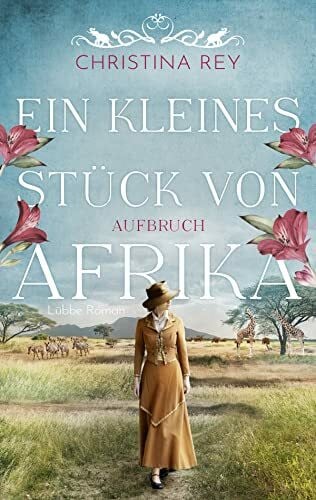 Rey, Christina Ein kleines Stück von Afrika - Aufbruch: Roman. Eine packende Geschichte um das Schicksal einer Familie und eines Tierreservats in Kenia (Das endlose Land, Band 1)