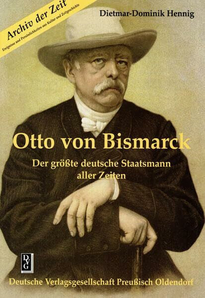 Hennig, Dietmar D Otto von Bismarck: Der grösste deutsche Staatsmann aller Zeiten