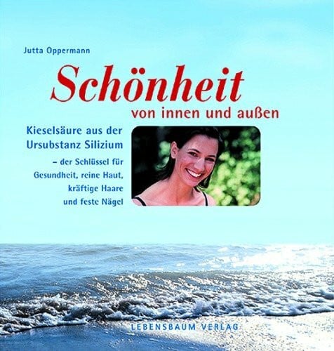 Oppermann, Jutta Gesundheit und Schönheit von innen und außen: Kieselsäure aus der Ursubstanz Silizium - der Schlüssel für Gesundheit, schöne Haut, Haare und Nägel