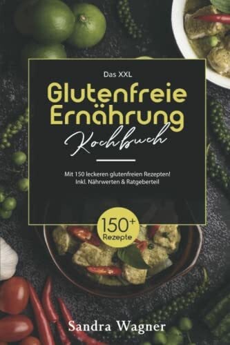 Wagner, Sandra Das XXL Glutenfreie Ernährung Kochbuch: Mit 150 leckeren glutunfreien Rezepten! Inkl. Nährwerten & Ratgeberteil