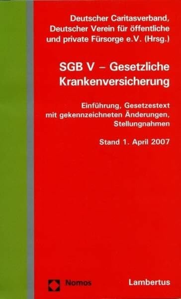 Deutscher Verein für öffentliche und private Fürsorge e.V. SGB V - Gesetzliche Krankenversicherung: Einführung, Gesetzestext mit gekennzeichneten Änderungen, Stellungnahme, Stand 1.April 2007: Einführung, ... Hrsg. v. Deutscher Caritasverband