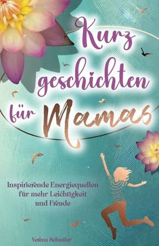 Schuster, Verena Kurzgeschichten für Mamas - Inspirierende Energiequellen für mehr Leichtigkeit und Freude
