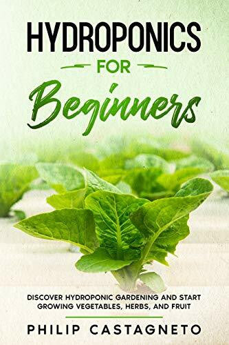 Castagneto, Philip Hydroponics for Beginners: Discover Hydroponic Gardening and Start Growing Vegetables, Herbs, and Fruit