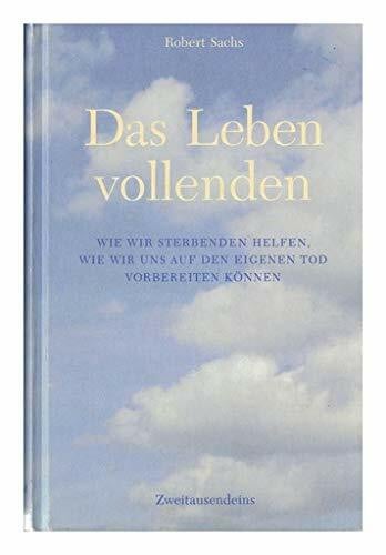 Katrin Ehmke Das Leben vollenden: Wie wir Sterbenden helfen, wie wir uns auf den eigenen Tod vorbereiten können