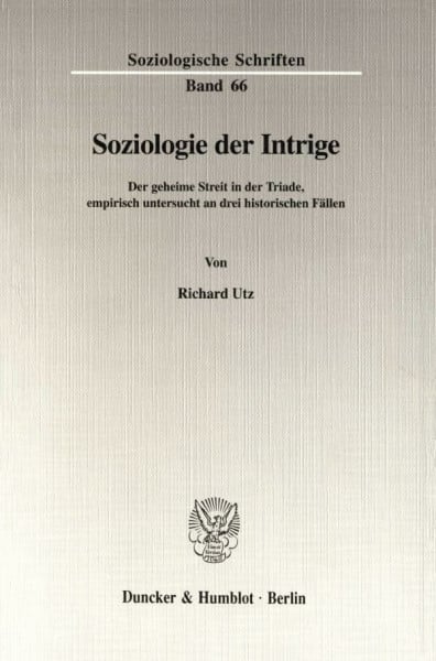 Utz, Richard Soziologie der Intrige. Der geheime Streit in der Triade, empirisch untersucht an drei historischen Fällen. (Soziologische Schriften; SOZS 66)