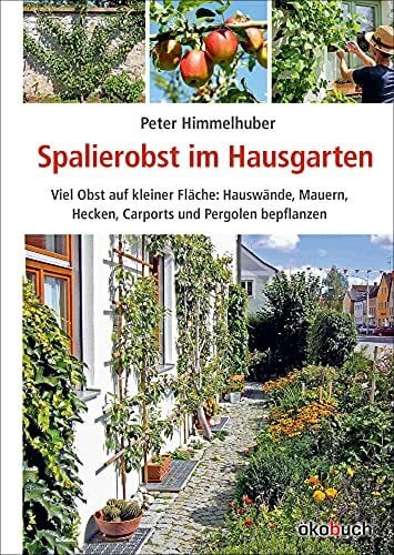 Peter Himmelhuber Spalierobst im Hausgarten: Viel Obst auf kleiner Fläche: Hauswände, Mauern, Hecken, Carports und Pergolen bepflanzen