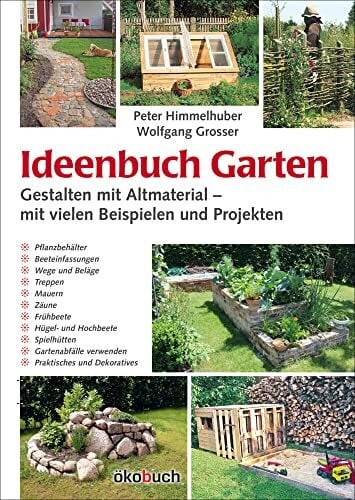Wolfgang Grosser Ideenbuch Garten: Gestalten mit Altmaterial – mit vielen Beispielen und Projekten: Mit vielen Baubeispielen und Projekten