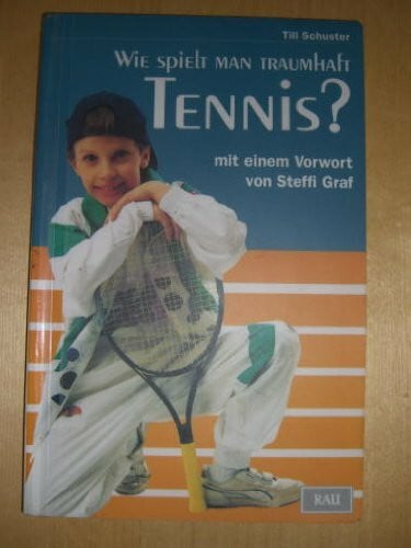 Schuster, Till Wie spielt man traumhaft Tennis?: Vorw. v. Steffi Graf