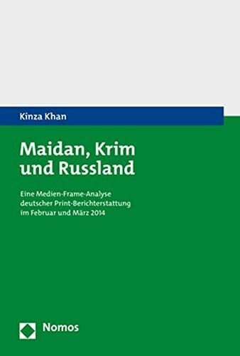 Khan, Kinza Maidan, Krim und Russland: Eine Medien-Frame-Analyse deutscher Print-Berichterstattung im Februar und März 2014
