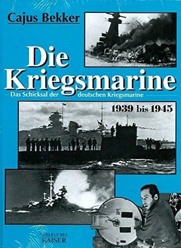 Bekker, Cajus Die Kriegsmarine: Das Schicksal der deutschen Kriegsmarine 1939-1945: Das Schicksal der deutschen Kriegsmarine 1939 bis 1945