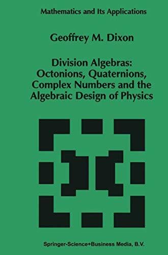 Geoffrey M. Dixon Division Algebras:: Octonions Quaternions Complex Numbers and the Algebraic Design of Physics. (Mathematics and its applications, vol.290)
