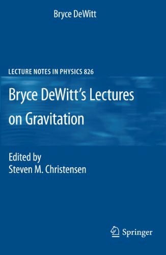 Christensen, Steven M. Bryce DeWitt's Lectures on Gravitation: Edited by Steven M. Christensen (Lecture Notes in Physics, Band 826)