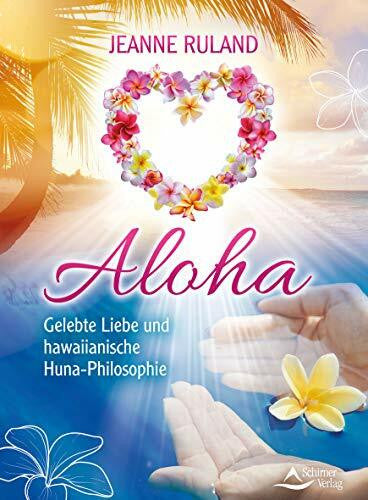 Ruland, Jeanne Aloha: Gelebte Liebe und hawaiianische Huna-Philosophie