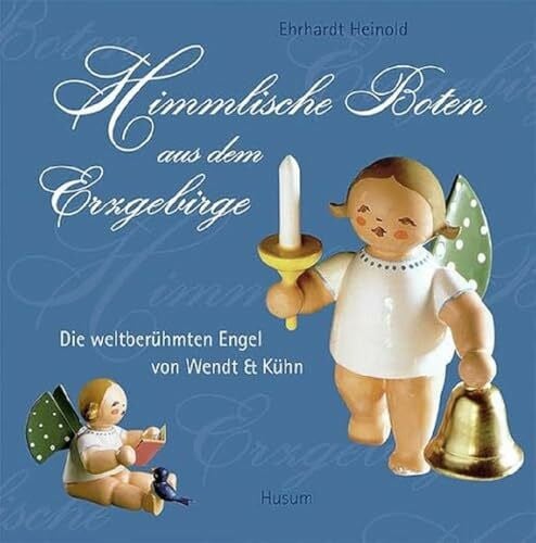 Heinold, Erhardt Himmlische Boten aus dem Erzgebirge: Die weltberühmten Engel von Wendt & Kühn