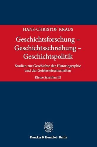 Kraus, Hans-Christof Geschichtsforschung – Geschichtsschreibung – Geschichtspolitik: Studien zur Geschichte der Historiographie und der Geisteswissenschaften. Kleine Schriften III