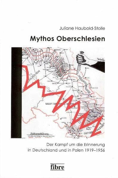 Haubold-Stolle, Juliane Mythos Oberschlesien: Der Kampf um die Erinnerung in Deutschland und in Polen 1919–1956 (Einzelveröffentlichungen des Deutschen Historischen Instituts Warschau, Band 14)