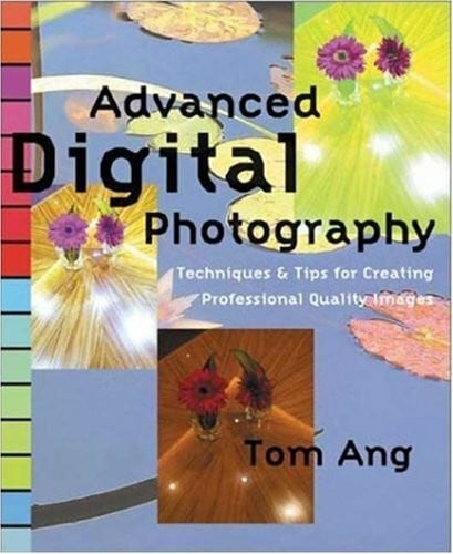 Ang, Tom Advanced Digital Photography Techniques: Techniques & Tips for Creating Professional Quality Images