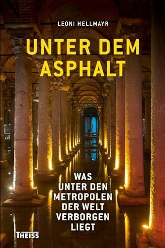 Hellmayr, Leoni Unter dem Asphalt: Was unter den Metropolen der Welt verborgen liegt