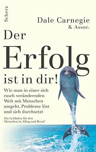 Carnegie, Dale Der Erfolg ist in dir!: Wie man in einer sich rasch verändernden Welt mit Menschen umgeht, Probleme löst und sich durchsetzt. Ein Leitbild für Menschen in Alltag und Beruf