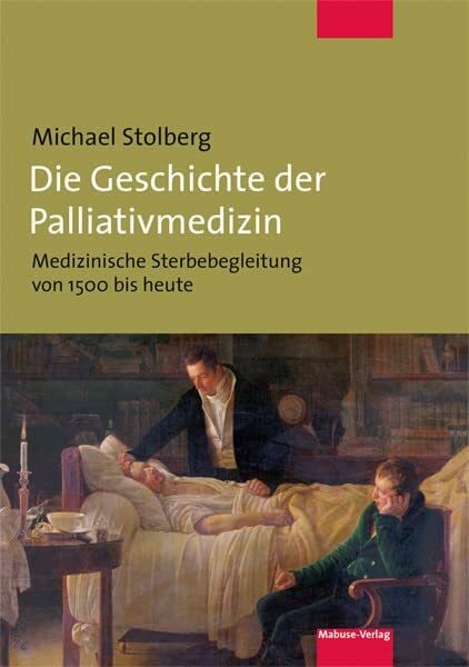 Michael Stolberg Die Geschichte der Palliativmedizin. Medizinische Sterbebegleitung von 1500 bis heute