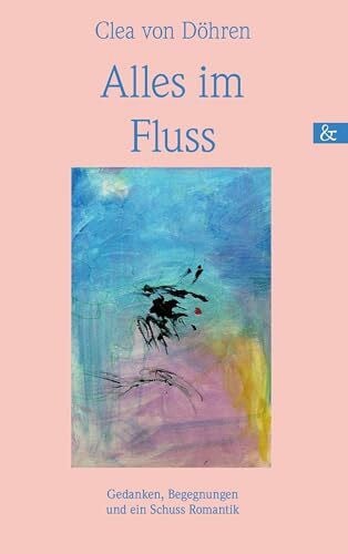 Clea von Döhren Alles im Fluss: Gedanken, Begegnungen und ein Schuss Romantik
