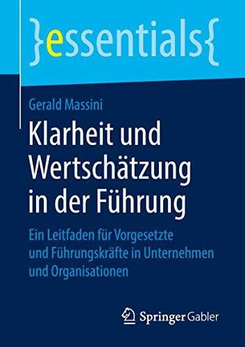 Massini, Gerald Klarheit und Wertschätzung in der Führung: Ein Leitfaden für Vorgesetzte und Führungskräfte in Unternehmen und Organisationen (essentials)