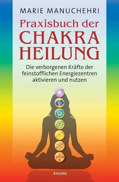 Manuchehri, Marie Praxisbuch der Chakraheilung: Die verborgenen Kräfte der feinstofflichen Energiezentren aktivieren und nutzen