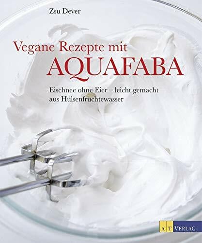 Bonn, Susanne Vegane Rezepte mit Aquafaba: Eischnee ohne Eier - leicht gemacht aus Hülsenfruchtwasser