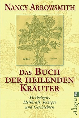 Arrowsmith, Nancy Das Buch der heilenden Kräuter: Herbologie, Heilkraft, Rezepte und Geschichten