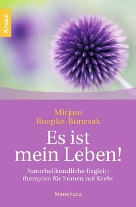 Roepke-Buncsak, Mirjam Es ist mein Leben!: Naturheilkundliche Begleittherapien für Frauen mit Krebs