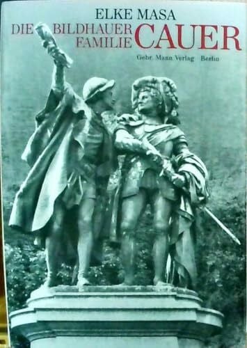 Masa, Elke Die Bildhauerfamilie Cauer im 19. und 20. Jahrhundert: Neun Bildhauer aus vier Generationen. Emil Cauer d.Ä., Carl Cauer, Robert Cauer d.Ä., Robert ... Cauer d.J., Stanislaus Cauer, Hanna Cauer