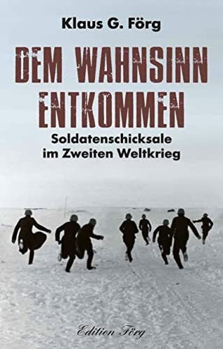 Förg, Klaus G. Dem Wahnsinn entkommen: Soldatenschicksale im Zweiten Weltkrieg