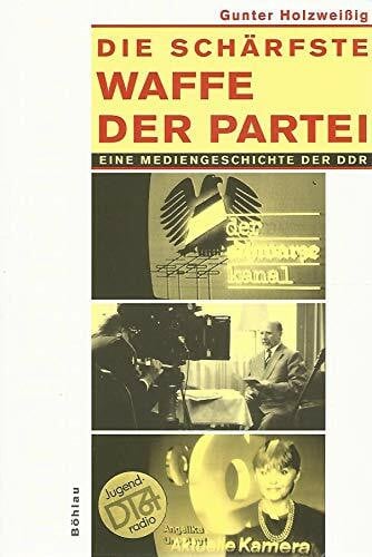 Holzweißig, Dr. Gunter Die schärfste Waffe der Partei: Eine Mediengeschichte der DDR