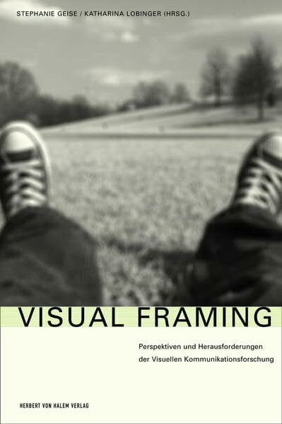 Stephanie Geise Visual Framing. Perspektiven und Herausforderungen der Visuellen Kommunikationsforschung