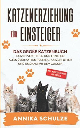 Schulze, Annika Katzenerziehung für Einsteiger: Das große Katzenbuch - Katzen verstehen und erziehen - Alles über Katzentraining, Katzenfutter und Umgang mit dem Clicker - inkl. Klickertraining für Katzen