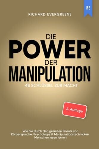 Evergreene, Richard Die Power der Manipulation: 48 Schlüssel zur Macht - Wie Sie durch den gezielten Einsatz von Körpersprache, Psychologie & Manipulationstechnicken Menschen lesen lernen