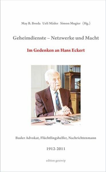 Mäder, Ueli Geheimdienste - Netzwerke und Macht: Im Gedenken an Hans Eckert, Basler Advokat, Flüchtlingshelfer, Nachrichtenmann, 1912-2011