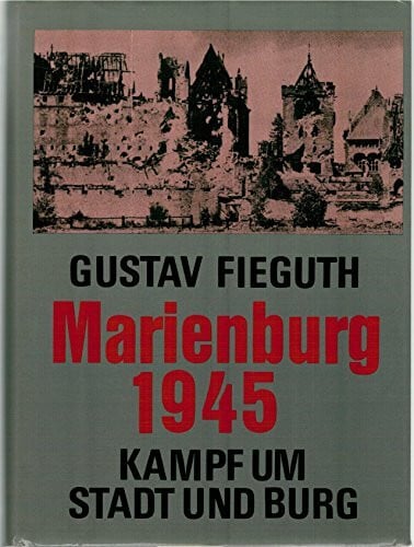 Fieguth, Gustav Marienburg 1945. Kampf um Stadt und Burg