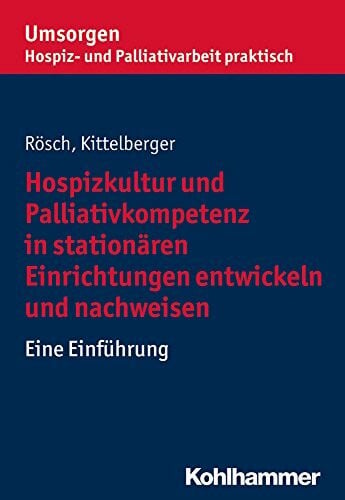 und Palliativverband, Bayerischer Hospiz- Hospizkultur und Palliativkompetenz in stationären Einrichtungen entwickeln und nachweisen: Eine Einführung (Umsorgen - Hospiz- und Palliativarbeit ... Hospiz- und Palliativverbands e.V.)