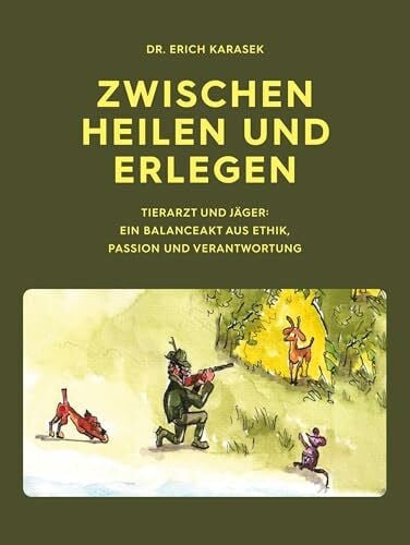 Karasek, Erich Zwischen Heilen und Erlegen: Tierarzt und Jäger: Ein Balanceakt aus Ethik, Passion und Verantwortung