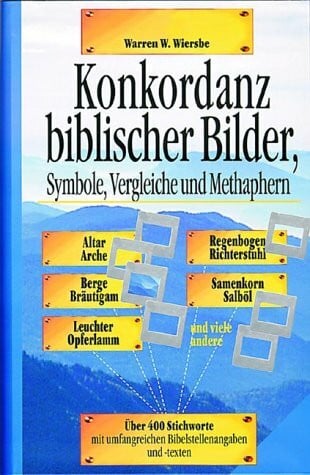 Wiersbe, Warren W Konkordanz biblischer Bilder, Symbole, Vergleiche und Metaphern: Die Bildersprache der Bibel - Über 350 Themenbilder - Vergleiche, Symbole, Vorbilder des Alten und Neuen Testaments