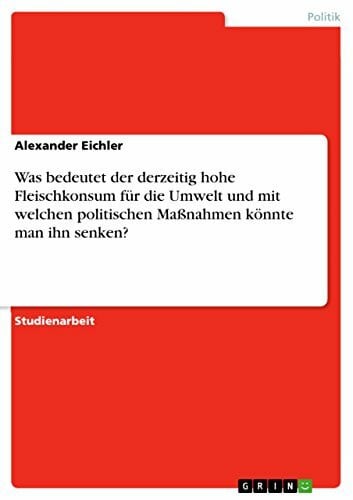 Eichler, Alexander Was bedeutet der derzeitig hohe Fleischkonsum für die Umwelt und mit welchen politischen Maßnahmen könnte man ihn senken?