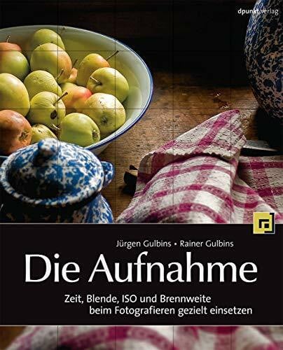Rainer Gulbins Die Aufnahme: Zeit, Blende, ISO und Brennweite beim Fotografieren gezielt einsetzen