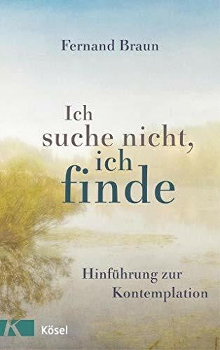 Braun, Fernand Ich suche nicht, ich finde: Hinführung zur Kontemplation