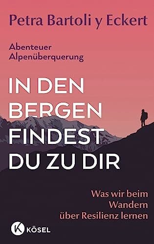 Bartoli y Eckert, Petra In den Bergen findest du zu dir: Was wir beim Wandern über Resilienz lernen - Abenteuer Alpenüberquerung