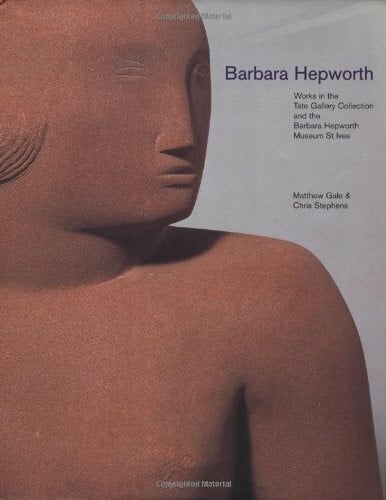 Gale, Matthew Barbara Hepworth: Works in Tate Collection and Barbara Hepworth Museum St. Ives: Works in the Tate Gallery Collection and the Barbara Hepworth Museum St Ives