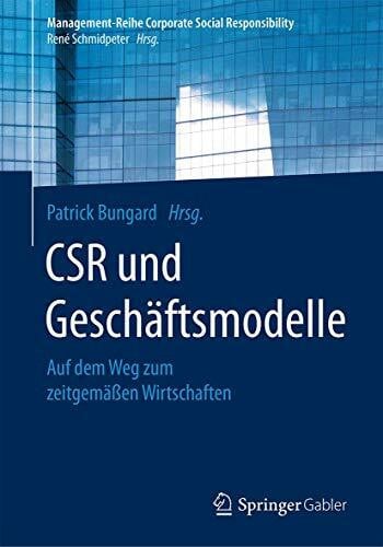 Bungard, Patrick CSR und Geschäftsmodelle: Auf dem Weg zum zeitgemäßen Wirtschaften (Management-Reihe Corporate Social Responsibility)